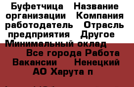 Буфетчица › Название организации ­ Компания-работодатель › Отрасль предприятия ­ Другое › Минимальный оклад ­ 18 000 - Все города Работа » Вакансии   . Ненецкий АО,Харута п.